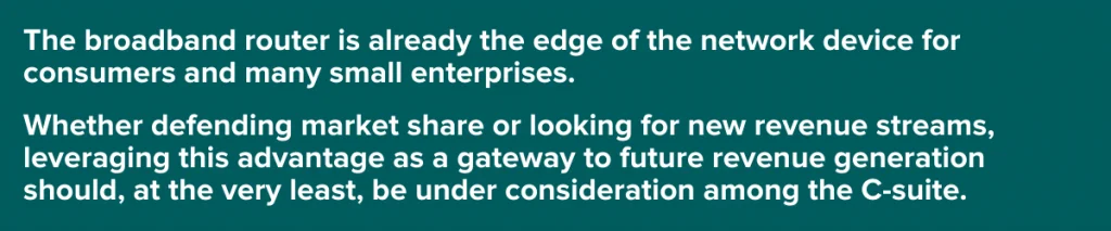 The broadband router is already the edge of the network device for consumers and many small enterprises.